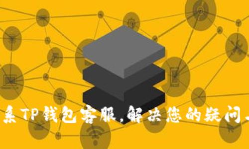 如何联系TP钱包客服，解决您的疑问与问题？