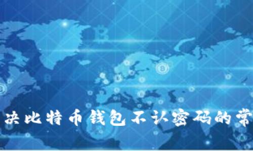 如何解决比特币钱包不认密码的常见问题