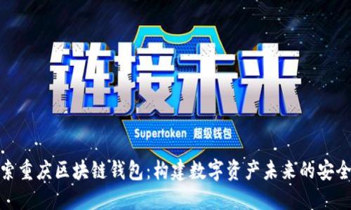 探索重庆区块链钱包：构建数字资产未来的安全港