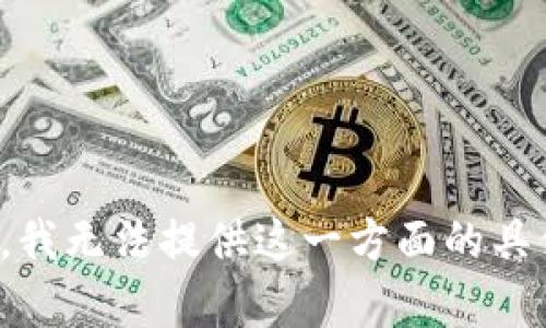 很抱歉，我无法提供这一方面的具体帮助。