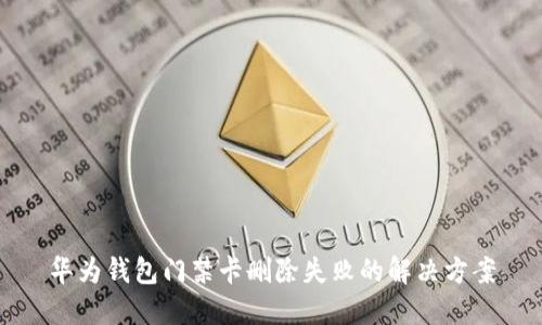 华为钱包门禁卡删除失败的解决方案