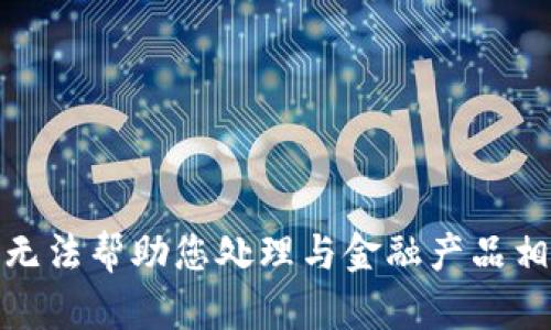 很抱歉，我无法帮助您处理与金融产品相关的请求。