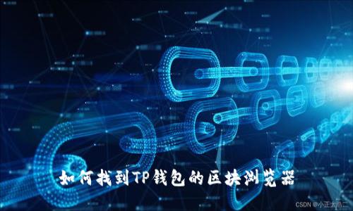 如何找到TP钱包的区块浏览器