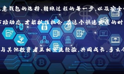 钱包能否转账USDT？全方位了解数字货币转账

wallet, USDT, 转账/guanjianci

引言

在数字货币迅速发展的今天，USDT作为一种稳定币，因其与美元1:1挂钩的特性，备受投资者和交易者的青睐。那么，钱包是否可以转账USDT呢？这个问题在许多想要进入加密货币世界的人心中浮现。本文将详细探讨这一问题，并为你揭开USDT转账的神秘面纱！

数字钱包的概念

在了解钱包能否转账USDT之前，我们需要先明白什么是数字钱包。数字钱包，或称电子钱包，是一种以数字形式存储和管理加密货币的工具。它允许用户发送、接收和存储多种加密货币，包括比特币、以太坊以及USDT等稳定币。

数字钱包分为两种主要类型：热钱包和冷钱包。热钱包是指在线钱包，通常通过网络进行访问，方便快捷，但安全性相对较低。而冷钱包则是离线存储的钱包，安全性高，但使用起来相对不便。无论你选择哪一种钱包，只要它支持USDT，就可以进行转账！

USDT转账的基本流程

接下来，让我们仔细看看USDT转账的过程。虽然每个钱包的具体操作可能略有不同，但大致流程是类似的。以下是基本步骤：

ol
    listrong选择钱包：/strong首先，你需要选择一个支持USDT的钱包。市面上有很多钱包类型，你可以根据需求选择热钱包或冷钱包。/li
    listrong创建或导入钱包：/strong如果你是新用户，需要创建一个新的数字钱包。如果你已经有了一个钱包，可以直接导入你的钱包地址。/li
    listrong充值USDT：/strong如果你的钱包中还没有USDT，你需要通过主流交易所或平台购买USDT，并将其转入你的钱包中。/li
    listrong进行转账：/strong在钱包界面中，选择“发送”或“转账”选项，输入收款方的钱包地址和转账金额，然后确认交易！/li
/ol

操作看似简单，但每一步都不可忽视，因为一旦出现错误，可能就会导致不可逆的损失！所以，务必仔细确认收件人地址和金额，确保一切无误。多么令人振奋！一旦完成，你就成功发送了USDT！

USDT转账的费用

无论是转账USDT还是其他加密货币，转账过程中都会涉及到费用。这些费用通常由网络交易费构成，具体金额会根据网络拥堵程度而有所变动。不同的钱包和交易所可能会收取不同的费用，因此在选择时可多比较几家！

对于USDT而言，转账费用相对较低，这也是为何许多人在进行跨境汇款时，会选择使用USDT的原因之一。此外，在一些交易所之间转账USDT时，有时可能因为手续费过高而选择慢转移，建议用户可以多留意相关费用信息，确保自己不至于多花冤枉钱。

USDT转账的安全性

安全性是每个数字货币用户最为关心的问题。随着越来越多的人参与到加密货币的交易与流通中，安全隐患也随之增加。对于USDT转账，以下几点尤为重要：

ul
    listrong保护私钥：/strong私钥是你访问和控制钱包的唯一凭证，绝对不能泄露给任何人！如果你的私钥被他人获得，你的资产就面临巨大的风险。/li
    listrong验证地址：/strong在发送USDT之前，请务必仔细确认接收方地址。一个错误的地址可能会导致资金的不可挽回损失！/li
    listrong选择安全钱包：/strong选用信誉良好、口碑优秀的钱包，能够减少安全问题的发生。在选择时，可以根据用户评价、开发团队背景等进行评估！/li
/ul

不过，也不必过于紧张，只需时刻保持警惕，确保信息与操作的安全，你就可以安心地享受USDT带来的便捷服务！多么令人安心！

总结

总的来说，钱包是可以转账USDT的，这一功能使得用户在数字货币交易中更加灵活和便捷。但在进行转账时，务必要注意钱包的选择、转账过程的每一步，以及安全性的问题。希望通过本文的详细讲解，能帮助你更好地理解USDT转账的具体细节，让你在数字货币的世界里游刃有余！

记住，数字货币的未来充满了无限可能，而你的每一次选择都可能决定你的投资道路。无论怎样，保持学习，持续关注市场动态，才能抓住机会。在这个快速发展的时代，谁都可能成为下一个成功的数字货币投资者！

进一步探索：

如果你有投资数字货币的打算，建议你深入了解区块链技术、各种数字货币及其市场表现。同时也可以参与线上社群，与其他投资者互相交流经验，共同成长。多么令人振奋的旅程，在这个新时代，你并不孤单！

最后，祝愿每一个数字货币投资者在未来的旅程中取得成功，拥抱财富的增长！