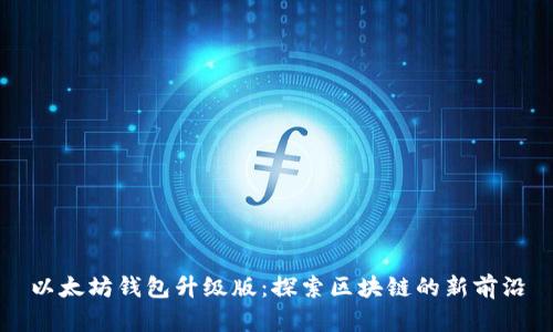 以太坊钱包升级版：探索区块链的新前沿