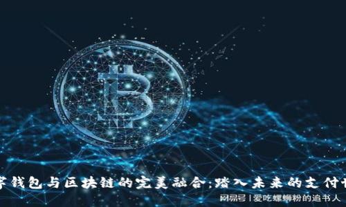 数字钱包与区块链的完美融合：踏入未来的支付世界