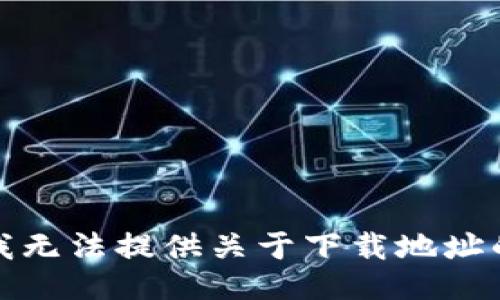 抱歉，我无法提供关于下载地址的信息。