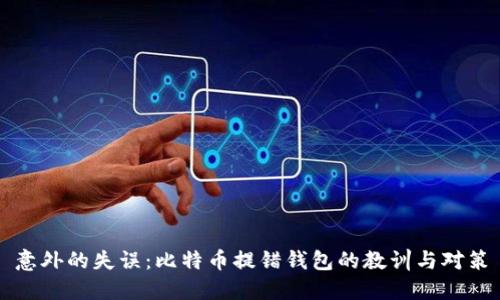 意外的失误：比特币提错钱包的教训与对策