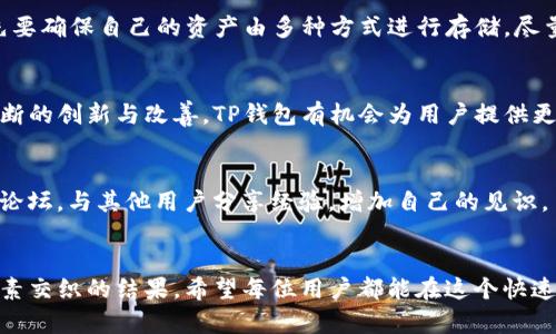 TP钱包会被清退吗？解析数字货币钱包的未来与安全性
TP钱包, 数字货币, 钱包安全/guanjianci

引言：数字货币时代的浪潮
随着数字货币的崛起，越来越多的人开始关注和使用各种数字货币钱包。TP钱包作为其中的重要一员，因其便利性和多样性备受用户青睐。然而，最近有关TP钱包是否会被清退的讨论愈发热烈，许多用户心中充满疑虑。这种情况下，我们不妨来深入探讨一下TP钱包的现状及未来，帮助大家更好地理解这一问题。

什么是TP钱包？
TP钱包，通常指的是一种数字货币钱包，它不仅支持多种类型的数字货币交易，还提供安全存储和管理的功能。用户可以通过TP钱包方便地进行货币的转账、兑换、投资等一系列操作。同时，TP钱包的用户界面友好，操作简单，受到了广泛的欢迎。

清退的缘由：监管政策的风向标
近年来，各国对数字货币及相关金融产品的监管日趋严格。尤其是在中国，监管部门不断出台新规，对数字货币交易所和钱包提供服务的合规性进行审核与整顿。在这样的监管环境下，TP钱包是否会被清退，一方面取决于其自身的合规性，另一方面也和国家的政策导向密切相关。

数字货币钱包的合规性与安全性
在数字货币市场上，钱包的合规性是一个不容忽视的话题。许多用户在选择钱包时，往往难以判断其合规性和安全性。因此，在选择TP钱包之前，了解其背后的团队、技术架构及用户评价无疑是非常有必要的。在这方面，用户首先要关注的是钱包的运营许可证和是否符合当地监管要求！

用户信任与TP钱包的未来
信任是数字货币钱包行业的重要基石。消费者在使用TP钱包时，最关心的无非就是个人资产的安全性以及交易的便捷性。TP钱包若想在竞争激烈的市场上生存与发展，必须始终把用户的信任放在首位。多么令人振奋的是，越来越多的TP钱包团队开始重视用户体验，从技术上改进钱包的安全性与稳定性，这为用户提供了更好的保障！

回顾TP钱包的发展历程
TP钱包自发布以来，经历了多个版本的迭代升级。不断引入新功能、提高安全性、用户体验，使其在市场中逐渐站稳了脚跟。消费者在使用TP钱包时，能够体验到更顺畅的交易过程和更高的安全保护。正因为如此，TP钱包赢得了大量用户的青睐，成为数字货币市场中的重要角色。

影响TP钱包的因素
未来的TP钱包是否会被清退，受到多方面的影响。除了政策风险外，还有市场竞争、技术更新、用户需求等因素。例如，随着DeFi（去中心化金融）和NFT（非同质化代币）的流行，用户对于钱包的需求也在不断演变。如果TP钱包能够敏锐把握市场动向，与时俱进，那么一定能在激烈的竞争中保持优势，否则就会面临被淘汰的命运。

用户该如何应对？
许多用户在使用TP钱包时，或多或少会有清退的担忧。如何应对此类风险，是每个数字货币用户需要思考的问题。建议用户在使用TP钱包时，首先要确保自己的资产由多种方式进行存储，尽量分散风险。此外，定期关注TP钱包的公告及政策变化，也有助于及时了解动态，做出相应的调整。

总结：未来依然可期
尽管TP钱包在当前环境下面临诸多挑战，但我们不能否认，其在用户体验和技术创新方面做出的努力是值得肯定的。多么让人期待的是，通过不断的创新与改善，TP钱包有机会为用户提供更安全、便捷的数字货币管理体验！相信在未来，无论市场如何变化，只要坚持初心、严守合规，TP钱包必将继续在数字货币的浪潮中稳健前行。

推荐阅读
如果您对数字货币钱包的选择有更多的问题，建议查阅相关文献，深入了解不同钱包的特点与优势。此外，可以关注一些数字货币的专业媒体与论坛，与其他用户分享经验，增加自己的见识。

结语
在数字货币飞速发展的时代，选择一个合适的数字货币钱包至关重要。TP钱包是否会被清退，其实并不仅仅是一个单一的问题，而是多个复杂因素交织的结果。希望每位用户都能在这个快速变化的环境中找到属于自己的安全与便利！让我们共同期待一个更加辉煌的数字货币未来吧！