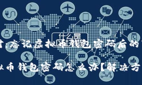 从容应对：忘记虚拟币钱包密码后的紧急指南

忘记虚拟币钱包密码怎么办？解决方法详解