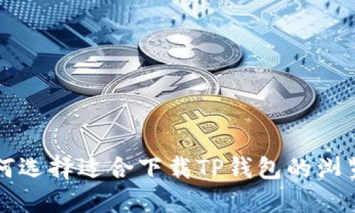 如何选择适合下载TP钱包的浏览器