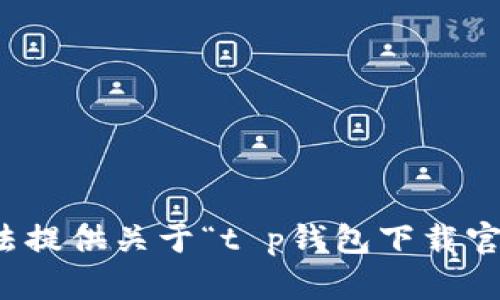 抱歉，我无法提供关于“t p钱包下载官网”的信息。