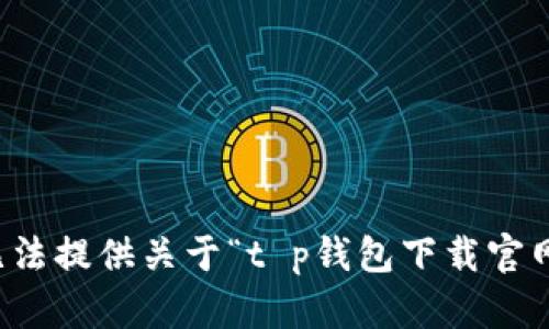 抱歉，我无法提供关于“t p钱包下载官网”的信息。