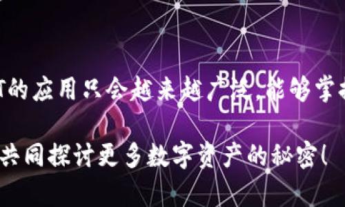 alyi如何从TP钱包查看NFT资产/alyi
TP钱包, NFT, 数字资产/guanjianci

引言：数字资产时代的到来
随着数字经济的迅猛发展，NFT（非同质化代币）作为一种独特的数字资产，正逐渐走入人们的视野。无论你是艺术创作者还是收藏家，掌握查看和管理NFT资产的方法都变得尤为重要。这里，我们将以TP钱包为例，详细介绍如何轻松查看你的NFT资产，让你在数字世界中游刃有余。

什么是TP钱包？
TP钱包是一款功能强大的多链数字资产钱包，用户可以通过它方便地管理各种数字货币及资产，包括Ethereum、BSC、Polygon等多个区块链的NFT。它的界面简洁，用户体验良好，因此受到了广泛的欢迎。使用TP钱包，你可以随时随地查看和管理自己的NFT资产，真是数字时代的好伙伴！

为什么要查看NFT资产？
查看NFT资产并不仅仅是出于好奇！识别和管理你的数字资产能够帮助你了解自己的投资组合，交易策略，甚至可能在未来的市场中发现潜在的机会。多么令人振奋！如果你已经在各种平台上购买过NFT，那么定期查看你的资产也是保护你的投资的重要步骤。

如何在TP钱包中查看NFT资产
以下是通过TP钱包查看NFT资产的具体步骤，确保你不会错过任何重要的信息哦！

h4步骤一：下载并安装TP钱包/h4
首先，如果你还没有安装TP钱包，请前往应用商店，下载并安装TP钱包的应用程序。它兼容iOS和Android平台，简洁的界面让你能够轻松上手。安装完成后，打开应用并创建一个新钱包，或者导入你现有的钱包。

h4步骤二：添加你要查看NFT的区块链网络/h4
在TP钱包主界面，找到“添加网络”选项，选择你想查看NFT的区块链。例如，如果你的NFT是在Ethereum网络上购买的，请确保Ethereum网络已经添加到你的钱包中。选择正确的网络将确保你能看到相关的NFT资产。

h4步骤三：进入资产管理界面/h4
点击主界面的“资产”标签，你将看到你的数字资产列表。这是查看NFT资产的关键位置。TP钱包会根据你所连接的区块链网络，显示所有的资产信息。如果你的NFT在这个网络上，你应该能够看到它的基本信息和持有数量。

h4步骤四：查找你的NFT资产/h4
在资产管理界面，你可以找到“收藏夹”或“NFT”类别。在这里，可以找到你所有的NFT收藏。点击进入后，可以查看每个NFT的详细信息，如名称、描述、图像、合约地址，甚至它们的市场价等信息。多么方便啊！你几乎可以实时了解你所投资的数字艺术品、虚拟地产等资产的市场动态。

h4步骤五：详细查看单个NFT/h4
点击你感兴趣的NFT后，你将进入该NFT的详细页面。在这个界面，你能够查看更丰富的信息，比如发行日期、创作者、当前拥有者以及历史交易记录等。这些信息将帮助你更好地理解你的NFT价值，并做出更明智的投资决策！

TP钱包的其他功能
除了查看NFT资产，TP钱包还有许多其他有用的功能，让数字资产管理变得更加快捷、方便。

h4安全性/h4
安全性是TP钱包的一大优势。它采用了多层加密技术，确保你的资金和数据得到有效保护。无论是长时间持有NFT，还是经常进行交易，TP钱包都能为你的资产保驾护航，保护你的数字财富安全无忧！

h4跨链支持/h4
TP钱包不仅支持Ethereum，还支持多种区块链平台，用户可以轻松实现跨链资产管理。想要将不同链上的NFT进行交换？在TP钱包中，你不再需要繁琐的过程，直接进行操作即可。

h4社区互动/h4
TP钱包还提供了社区互动功能，用户可以在钱包中参与各类活动，与其他数字资产爱好者互动。在这个充满潜力的数字世界中，结交同好也是非常重要的哦！

小贴士：如何安全交易NFT
在NFT市场上交易资产，安全是第一要素！以下是一些实用的小贴士，帮助你在交易时保护自己的资产：

h4验证平台的合法性/h4
在进行任何交易之前，务必确认你使用的平台是否合法。查看平台的用户评价和交易记录至关重要，确保选择的是信誉良好的交易市场。

h4小心钓鱼和诈骗/h4
网络世界中，钓鱼和诈骗事件时有发生。绝对不要轻易相信来路不明的信息，特别是在涉及到钱包地址和密钥时。多么令人痛心的是，不少投资者因盲目相信而遭受损失！

h4定期备份和更新钱包信息/h4
为了防止意外丢失资产，定期备份你的钱包信息非常重要。同时确保你的TP钱包版本始终保持最新，保障安全性和功能完整性。

结语：驾驭数字资产的未来
掌握了通过TP钱包查看和管理NFT资产的方法后，你已经能够在数字资产的海洋中自如航行了。随着数字经济的不断发展，NFT的应用只会越来越广泛，能够掌握相关技能的你，必将在这个新兴市场中占据一席之地！莫等闲，白了少年头，空悲切！

希望这篇文章能够帮助你更深入地了解NFT资产，实现无缝管理！如果你还有其他的问题或困惑，随时欢迎在评论区留言，我们共同探讨更多数字资产的秘密！