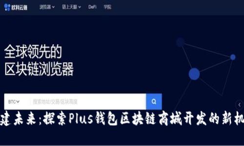 构建未来：探索Plus钱包区块链商城开发的新机遇