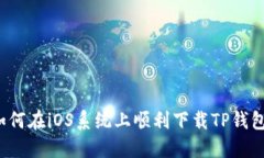 如何在iOS系统上顺利下载