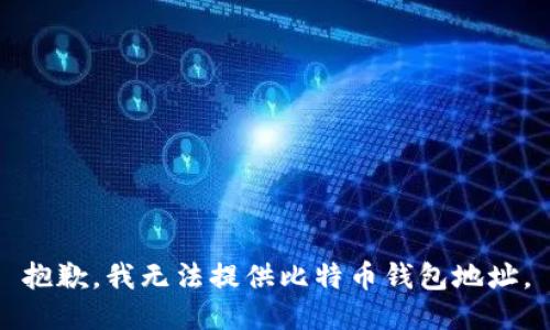 抱歉，我无法提供比特币钱包地址。