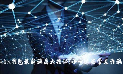 imToken钱包最新骗局大揭秘：小心这些常见诈骗手法！