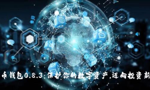 比特币钱包0.8.3：保护你的数字资产，迈向投资新旅程