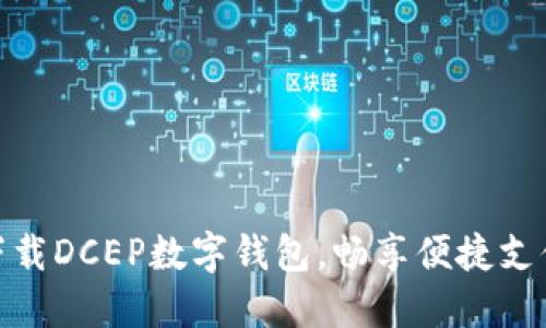轻松下载DCEP数字钱包，畅享便捷支付体验