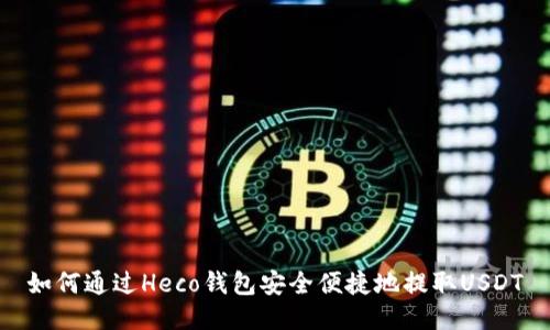 如何通过Heco钱包安全便捷地提取USDT