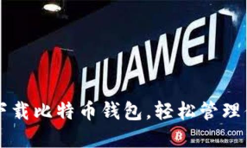 一步步教你下载比特币钱包，轻松管理你的数字资产