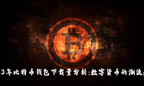 2023年比特币钱包下载量分析：数字货币的潮流趋势