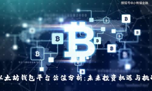 以太坊钱包平台估值分析：未来投资机遇与挑战