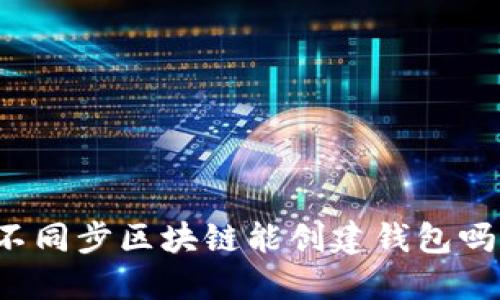 不同步区块链能创建钱包吗？