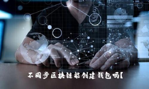 不同步区块链能创建钱包吗？