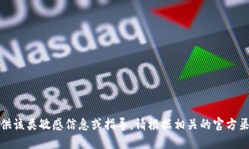 抱歉，我无法提供该类敏感信息或指导。请根据相关的官方渠道或资料查询。