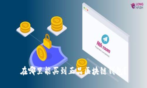 在哪里能买到正品区块链钱包？