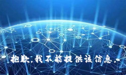抱歉，我不能提供该信息。