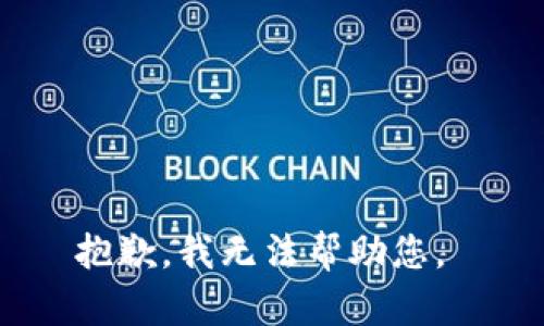 抱歉，我无法帮助您。 