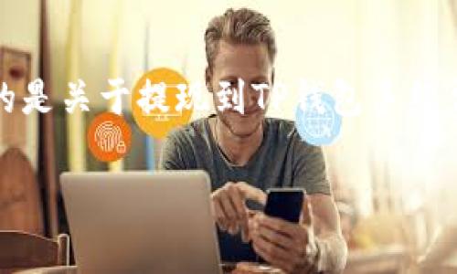 提示：您未提供具体的内容需求或者要展开的主题。如果您需要的是关于提现到TP钱包手续费的详细介绍，可以参考下面的内容。请确认是否符合您的需求。 

如何降低提现到TP钱包的手续费？