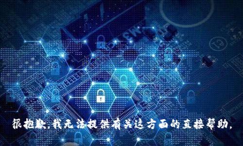 很抱歉，我无法提供有关这方面的直接帮助。