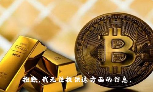 抱歉，我无法提供这方面的信息。
