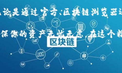   TP钱包合约地址查询攻略：快速找到你的数字资产所在/  

guanjianci TP钱包, 合约地址, 数字资产/guanjianci 

引言：探秘数字资产的家园
在数字货币的快速发展中，TP钱包作为一种安全、便捷的数字资产存储工具，吸引了越来越多的用户。然而，当我们想要查询合约地址时，常常会感到困惑。这个看似简单的问题，实则关系到我们的资产安全和使用便利。今天，我们就来详细探讨如何快速查询TP钱包的合约地址，让你的数字资产管理变得更加轻松愉快！

TP钱包简介：守护你的数字资产
TP钱包是一款多功能的数字资产钱包，它支持多种主流数字货币，并提供丰富的功能，如交易、转账、查询合约地址等。通过这款钱包，用户可以轻松管理自己的资产，随时随地进行交易，非常方便。多么令人振奋！在这个信息高度透明的时代，能够选择一款安全可靠的钱包，犹如为我们的财产上了一把锁，确保它们不受侵害。

合约地址的意义：数字资产的身份证
对于每一款基于区块链技术的数字货币来说，合约地址都如同它的身份证。它不仅标志着该数字资产的来源和去向，还确保了所有交易的透明性和可追溯性。了解合约地址的重要性，不仅能帮助我们更好地管理资产，也能让我们在数字货币的世界中游刃有余。掌握它，意味着你脚踏实地走在数字经济的最前沿！

TP钱包合约地址的查询途径
查询TP钱包合约地址，我们可以通过多种方式进行，下面是几种常用的方法：

h41. 通过TP钱包官方渠道查询/h4
最安全的方式就是通过TP钱包的官方渠道查询合约地址。在TP钱包的官网或其官方社交媒体平台上，通常会提供最新的合约地址信息。这是为了保障用户的资产安全，防止因信息不准确而造成的损失。因此，选择官方途径查询是非常重要的！

h42. 使用区块链浏览器/h4
大多数区块链都有自己的区块链浏览器，比如以太坊区块链的Etherscan。这类工具可以让用户根据交易哈希、合约名字等信息快速搜索到相关的合约地址。在区块链浏览器中，输入合约名称或相关关键词，就能迅速找到对应的合约地址，非常便捷！

h43. 查询社区或论坛/h4
在一些数字货币社区或交易所论坛中，用户常常会分享和讨论合约地址。这是一个获取最新消息的好的地方，但是请注意鉴别信息的真实性，确保所获得的合约地址可靠。即使在陌生的环境中，还是要保持警惕和理性！

合约地址查询的常见问题
在实际操作中，许多用户会遇到一些问题，下面为大家列出一些常见的疑惑及其解决方法：

h41. 如何确保合约地址的准确性？/h4
为了确保合约地址的准确性，建议用户尽量选择官方渠道进行查询，避免通过非官方网站获取信息。同时，也可以采用不同的途径进行交叉验证，确保无误后再进行操作。记住：确保准确，比错误的交易要重要得多！

h42. 如果查询到的合约地址与预期不符，应该怎么办？/h4
如果查询到的合约地址与预期不符，首先要保持冷静。可以从官方网站再确认一次该合约地址是否正确。如果确认信息出错，最好不要进行任何交易或转账，待查明原因后再行操作。

h43. 合约地址是否会改变？/h4
在正常情况下，合约地址是不会随意改变的。不过，如果项目方对其合约进行升级或变更，可能会发布新的合约地址。此时，就需要用户及时关注官方消息，以免受到损失。与其浑浑噩噩，不如紧跟项目方的步骤，和他们一起走在前沿！

总结：掌握合约地址，保护你的资产安全
在数字货币存储和交易的过程中，合约地址的重要性不言而喻。通过上文的介绍，相信大家对TP钱包合约地址的查询有了更深入的了解和认识。无论是通过官方、区块链浏览器还是社区论坛，掌握了这些方式，都会使你的数字资产管理之旅更顺畅、更安全。

未来，数字货币的世界将继续拓展，而我们就如同一位勇敢的航海者，驾驭着这艘数字资产的航船，驶向财富的彼岸！保护好你的合约地址，才能确保你的资产无忧无虑，在这个精彩纷呈的数字时代，尽情享受每一次投资的快乐。多么让人激动啊！

无论你是在刚刚接触数字货币，还是已经是老手，希望本文能为你提供帮助和启发。记住：信息时代，知识就是财富，掌握它，你便拥有无限可能！