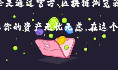   TP钱包合约地址查询攻略：快速找到你的数字资产所在/  

guanjianci TP钱包, 合约地址, 数字资产/guanjianci 

引言：探秘数字资产的家园
在数字货币的快速发展中，TP钱包作为一种安全、便捷的数字资产存储工具，吸引了越来越多的用户。然而，当我们想要查询合约地址时，常常会感到困惑。这个看似简单的问题，实则关系到我们的资产安全和使用便利。今天，我们就来详细探讨如何快速查询TP钱包的合约地址，让你的数字资产管理变得更加轻松愉快！

TP钱包简介：守护你的数字资产
TP钱包是一款多功能的数字资产钱包，它支持多种主流数字货币，并提供丰富的功能，如交易、转账、查询合约地址等。通过这款钱包，用户可以轻松管理自己的资产，随时随地进行交易，非常方便。多么令人振奋！在这个信息高度透明的时代，能够选择一款安全可靠的钱包，犹如为我们的财产上了一把锁，确保它们不受侵害。

合约地址的意义：数字资产的身份证
对于每一款基于区块链技术的数字货币来说，合约地址都如同它的身份证。它不仅标志着该数字资产的来源和去向，还确保了所有交易的透明性和可追溯性。了解合约地址的重要性，不仅能帮助我们更好地管理资产，也能让我们在数字货币的世界中游刃有余。掌握它，意味着你脚踏实地走在数字经济的最前沿！

TP钱包合约地址的查询途径
查询TP钱包合约地址，我们可以通过多种方式进行，下面是几种常用的方法：

h41. 通过TP钱包官方渠道查询/h4
最安全的方式就是通过TP钱包的官方渠道查询合约地址。在TP钱包的官网或其官方社交媒体平台上，通常会提供最新的合约地址信息。这是为了保障用户的资产安全，防止因信息不准确而造成的损失。因此，选择官方途径查询是非常重要的！

h42. 使用区块链浏览器/h4
大多数区块链都有自己的区块链浏览器，比如以太坊区块链的Etherscan。这类工具可以让用户根据交易哈希、合约名字等信息快速搜索到相关的合约地址。在区块链浏览器中，输入合约名称或相关关键词，就能迅速找到对应的合约地址，非常便捷！

h43. 查询社区或论坛/h4
在一些数字货币社区或交易所论坛中，用户常常会分享和讨论合约地址。这是一个获取最新消息的好的地方，但是请注意鉴别信息的真实性，确保所获得的合约地址可靠。即使在陌生的环境中，还是要保持警惕和理性！

合约地址查询的常见问题
在实际操作中，许多用户会遇到一些问题，下面为大家列出一些常见的疑惑及其解决方法：

h41. 如何确保合约地址的准确性？/h4
为了确保合约地址的准确性，建议用户尽量选择官方渠道进行查询，避免通过非官方网站获取信息。同时，也可以采用不同的途径进行交叉验证，确保无误后再进行操作。记住：确保准确，比错误的交易要重要得多！

h42. 如果查询到的合约地址与预期不符，应该怎么办？/h4
如果查询到的合约地址与预期不符，首先要保持冷静。可以从官方网站再确认一次该合约地址是否正确。如果确认信息出错，最好不要进行任何交易或转账，待查明原因后再行操作。

h43. 合约地址是否会改变？/h4
在正常情况下，合约地址是不会随意改变的。不过，如果项目方对其合约进行升级或变更，可能会发布新的合约地址。此时，就需要用户及时关注官方消息，以免受到损失。与其浑浑噩噩，不如紧跟项目方的步骤，和他们一起走在前沿！

总结：掌握合约地址，保护你的资产安全
在数字货币存储和交易的过程中，合约地址的重要性不言而喻。通过上文的介绍，相信大家对TP钱包合约地址的查询有了更深入的了解和认识。无论是通过官方、区块链浏览器还是社区论坛，掌握了这些方式，都会使你的数字资产管理之旅更顺畅、更安全。

未来，数字货币的世界将继续拓展，而我们就如同一位勇敢的航海者，驾驭着这艘数字资产的航船，驶向财富的彼岸！保护好你的合约地址，才能确保你的资产无忧无虑，在这个精彩纷呈的数字时代，尽情享受每一次投资的快乐。多么让人激动啊！

无论你是在刚刚接触数字货币，还是已经是老手，希望本文能为你提供帮助和启发。记住：信息时代，知识就是财富，掌握它，你便拥有无限可能！