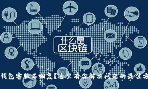 TP钱包客服不回复？这里有你解决问题的最佳方法