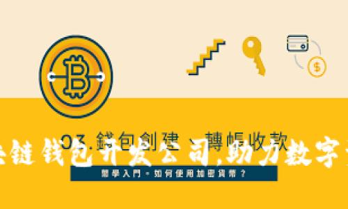 选择赣州区块链钱包开发公司，助力数字资产安全之旅