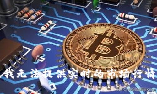 抱歉，我无法提供实时的市场行情信息。