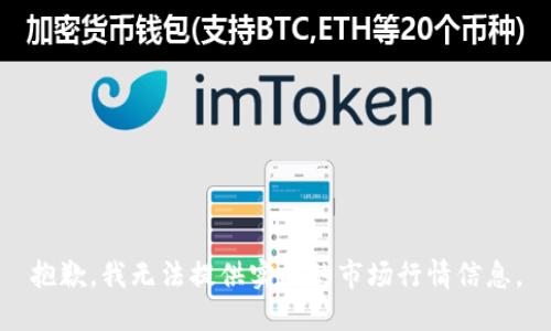 抱歉，我无法提供实时的市场行情信息。