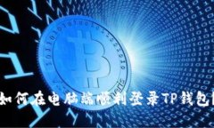 如何在电脑端顺利登录T