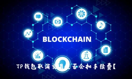 TP钱包取消交易是否会扣手续费？