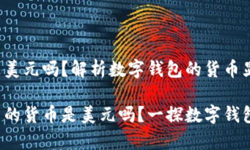tp钱包显示是美元吗？解析数字钱包的货币显示与使用

tp钱包中显示的货币是美元吗？一探数字钱包的真实面貌！