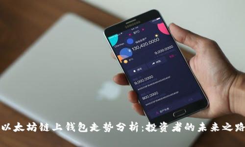 以太坊链上钱包走势分析：投资者的未来之路