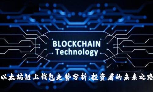 以太坊链上钱包走势分析：投资者的未来之路