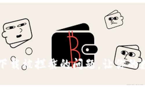  轻松解决TP钱包下载被拦截的问题，让你的数字资产安全无忧！