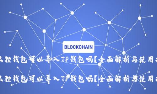 小狐狸钱包可以导入TP钱包吗？全面解析与使用指南

小狐狸钱包可以导入TP钱包吗？全面解析与使用指南